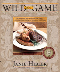 Title: Wild about Game: 150 Recipes for Farm-Raised and Wild Game - From Alligator and Antelope to Venison and Wild Turkey, Author: Janie Hibler