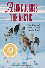 Title: Alone Across the Arctic: One Woman's Epic Journey by Dog Team, Author: Pam Flowers