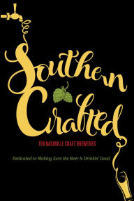 Title: Southern Crafted: Ten Nashville Craft Breweries Dedicated to Making Sure the Beer Is Drinkin' Good, Author: West Margin Press