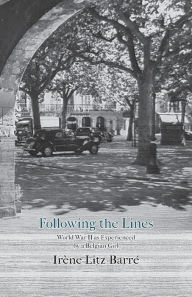 Title: Following the Lines: World War II as Experienced by a Belgian Girl, Author: Irène Litz-Barré
