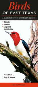 Title: Birds of East Texas: A Guide to Common and Notable Species, Author: Greg R. Homel