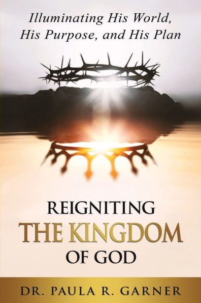 Reigniting the Kingdom of God: Illuminating His World, His Purpose, and His Plan