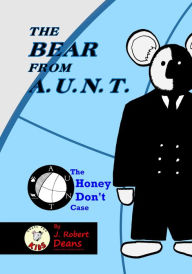 Title: The Bear From AUNT: The Honey Don't Case, Author: J. Robert Deans