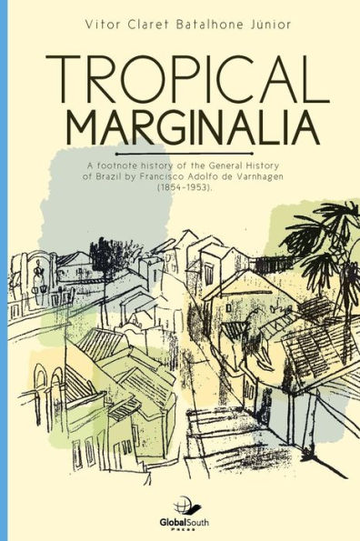 Tropical marginalia: A footnote history of the General History of Brazil by Francisco Adolfo de Varnhagen (1854-1953)