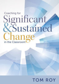 Title: Coaching for Significant and Sustained Change in the Classroom: (A 5-Step Instructional Coaching Model for Making Real Improvements), Author: Tom Roy