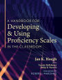 A Handbook for Developing and Using Proficiency Scales in the Classroom: (A clear, practical handbook for creating and utilizing high-quality proficiency scales)