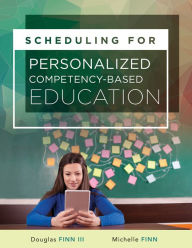 Title: Scheduling for Personalized Competency-Based Education: (A Guide to Class Scheduling Based on Personalized Learning and Promoting Student Proficiency), Author: Michelle Finn