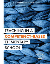 Title: Teaching in a Competency-Based Elementary School: The Marzano Academies Model (Collaborative teaching strategies for competency-based education in elementary schools), Author: Robert J. Marzano