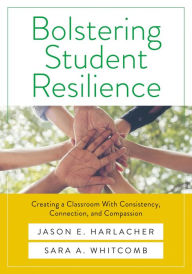 Title: Bolstering Student Resilience: Creating a Classroom With Consistency, Connection, and Compassion (Your guide to positive behavioral support and prosocial skills to obtain a  social-emotional learning environment), Author: Jason E. Harlacher