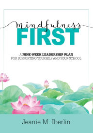 Title: Mindfulness First: A Nine-Week Leadership Plan for Supporting Yourself and Your School  (Explore the research-based impact of mindfulness on effective school leadership), Author: Jeanie M. Iberlin