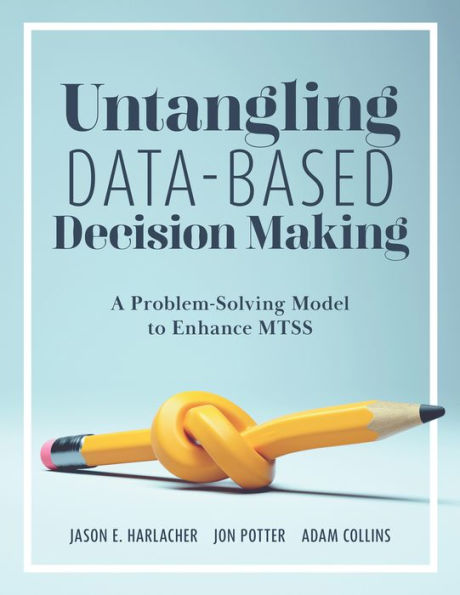 Untangling Data-Based Decision Making: A Problem-Solving Model to Enhance MTSS (A practical tool help you make sense of student data for effective use MTSS)