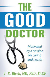 Title: THE GOOD DOCTOR: Motivated by a passion for caring and health, Author: MD PhD FACP J. E. Block