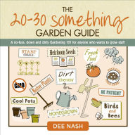 Title: The 20-30 Something Garden Guide: A No-Fuss, Down and Dirty, Gardening 101 for Anyone Who Wants to Grow Stuff, Author: Dee Nash