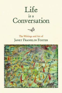 Life Is a Conversation: The Writings and Art of Janet Franklin Foster