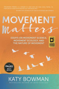 Title: Movement Matters: Essays on Movement Science, Movement Ecology, and the Nature of Movement, Author: Katy Bowman M.S.