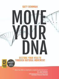 Title: Move Your DNA: Restore Your Health Through Natural Movement, Author: Katy Bowman