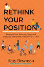 Rethink Your Position: Reshape Your Exercise, Yoga, and Everyday Movement, One Part at a Time