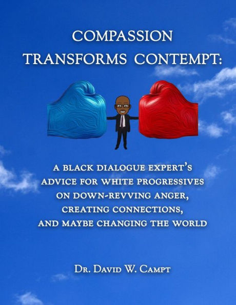 Compassion Transforms Contempt: A Black Dialogue Expert's Advice for White Progressives on Down-Revving Anger, Creating Connections...and Maybe Changing the World