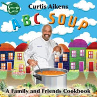 Title: ABC Soup: A Family and Friends Cookbook, Author: Curtis G Aikens