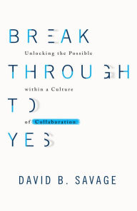 Title: Break Through to Yes: Unlocking the Possible within a Culture of Collaboration, Author: P W Galbraith