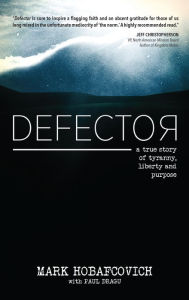 Title: Defector: A True Story of Tyranny, Liberty and Purpose, Author: Mark Hobafcovich