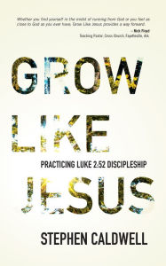 Title: Grow Like Jesus: Practicing Luke 2:52 Discipleship, Author: Stephen Caldwell