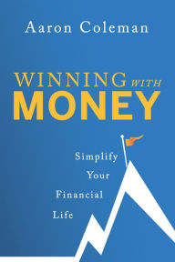 Title: Winning with Money: Simplify Your Financial Life, Author: Aaron Coleman