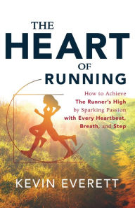 Title: The Heart of Running: How to Achieve The Runner's High by Sparking Passion with Every Heartbeat, Breath and Step, Author: Kevin Everett