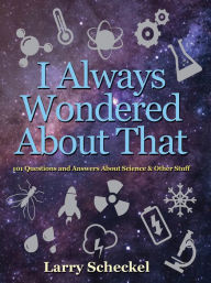 Title: I Always Wondered About That: 101 Questions and Answers about Science and Other Stuff, Author: Larry Scheckel