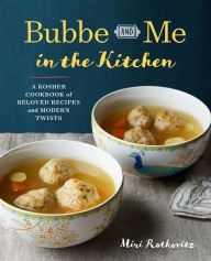 Title: Bubbe and Me in the Kitchen: A Kosher Cookbook of Beloved Recipes and Modern Twists, Author: Miri Rotkovitz