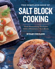 Title: The Complete Book of Salt Block Cooking: Cook Everything You Love with a Himalayan Salt Block, Author: Ryan Childs