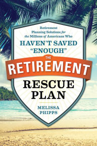 Title: The Retirement Rescue Plan: Retirement Planning Solutions for the Millions of Americans Who Haven't Saved 