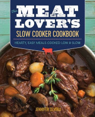 Title: The Meat Lover's Slow Cooker Cookbook: Hearty, Easy Meals Cooked Low and Slow, Author: Jennifer Olvera