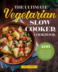 Title: The Ultimate Vegetarian Slow Cooker Cookbook: 200 Flavorful and Filling Meatless Recipes That Prep Fast and Cook Slow, Author: Linda Larsen