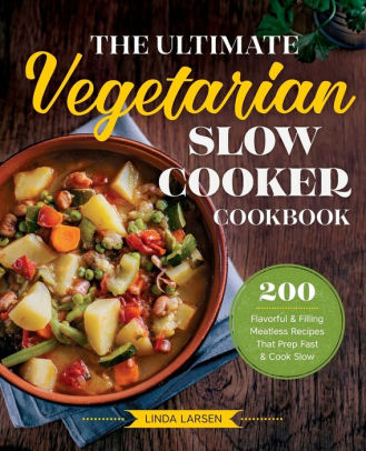 The Ultimate Vegetarian Slow Cooker Cookbook 200 Flavorful And Filling Meatless Recipes That Prep Fast And Cook Slow By Linda Larsen Paperback Barnes Noble