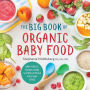 The Big Book of Organic Baby Food: Baby Purées, Finger Foods, and Toddler Meals For Every Stage