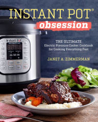 Title: Instant Pot® Obsession: The Ultimate Electric Pressure Cooker Cookbook for Cooking Everything Fast, Author: Janet A. Zimmerman