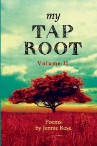 Title: My Tap Root Volume II: Poems by Jennie Rose, Author: Jennie Rose