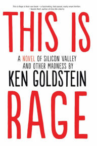 Title: This is Rage: A Novel of Silicon Valley and Other Madness, Author: Ken Goldstein