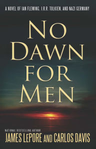 Title: No Dawn for Men: A Novel of Ian Fleming, J.R.R. Tolkien, and Nazi Germany, Author: James LePore