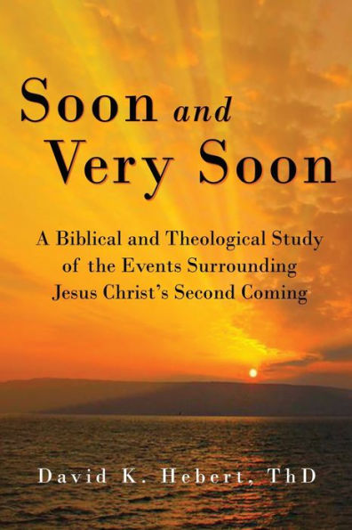 Soon and Very Soon: A Biblical and Theological Study of the Events Surrounding Jesus Christ's Second Coming