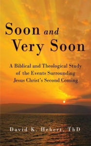 Title: Soon and Very Soon: A Biblical and Theological Study of the Events Surrounding Jesus Christ's Second Coming, Author: David K Hebert