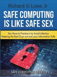 Title: Safe Computing is Like Safe Sex: You have to practice it to avoid infection, Author: Richard G Lowe Jr