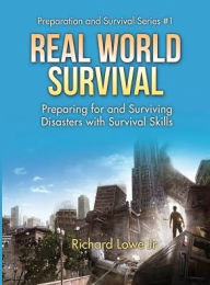 Title: Real World Survival Tips and Survival Guide: Preparing for and Surviving Disasters with Survival Skills, Author: Richard Lowe Jr