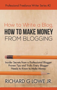 Title: How to Write a Blog, How to Make Money from Blogging: Insider Secrets from a Professional Blogger Proven Tips and tricks Every Blogger Needs to Know to Make Money, Author: Richard Lowe Jr