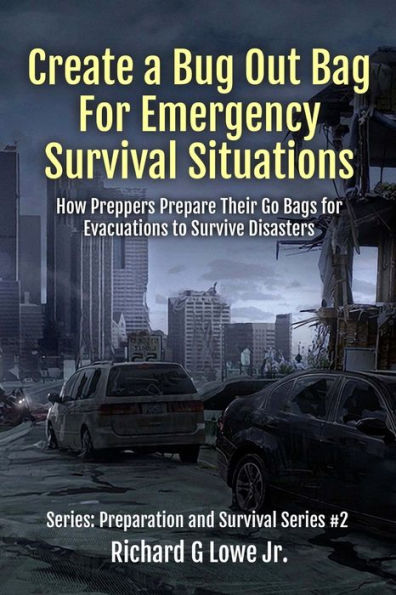 Create a Bug Out Bag for Emergency Survival Situations: How Preppers Prepare Their Go Bags Evacuations to Survive Disasters