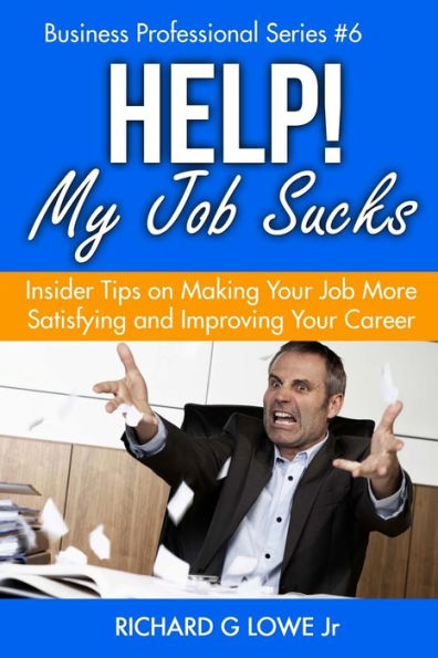 Help! My Job Sucks: Insider Tips on Making Your More Satisfying and Improving Career