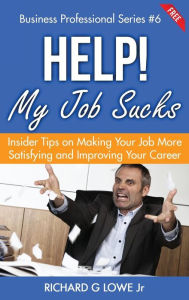 Title: Help! My Job Sucks: Insider Tips on Making Your Job More Satisfying and Improving Your Career, Author: Richard G Lowe Jr