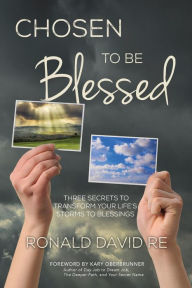 Title: Chosen to be Blessed: Three Secrets to Transform Your Life's Storms to Blessings, Author: Ronald David Re