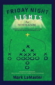 Title: Friday Night Lights for Fathers and Sons: Schedule a 10-game winning season to help develop your son into the man God intended him to be, Author: Mark LaMaster
